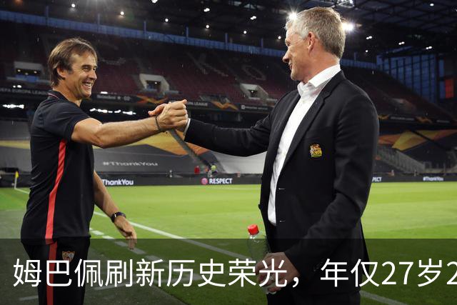 姆巴佩刷新历史荣光，年仅27岁298天便达成欧冠百场记录